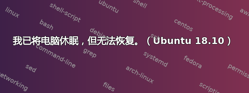 我已将电脑休眠，但无法恢复。（Ubuntu 18.10）