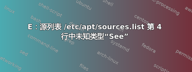 E：源列表 /etc/apt/sources.list 第 4 行中未知类型“See”