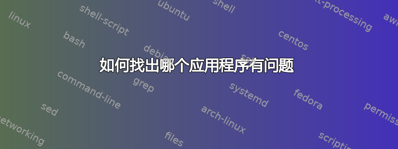 如何找出哪个应用程序有问题