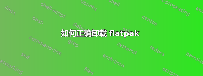 如何正确卸载 flatpak