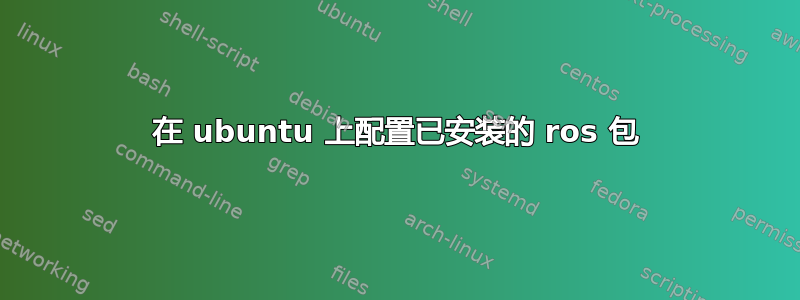 在 ubuntu 上配置已安装的 ros 包