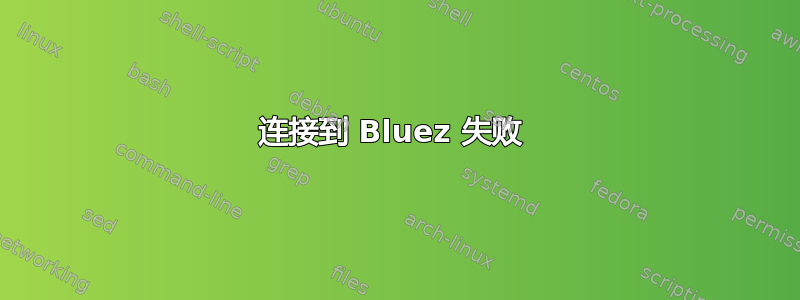 连接到 Bluez 失败 