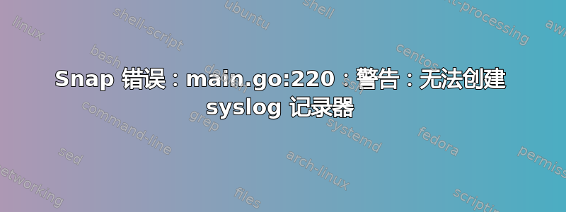 Snap 错误：main.go:220：警告：无法创建 syslog 记录器