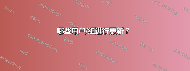 哪些用户/组进行更新？