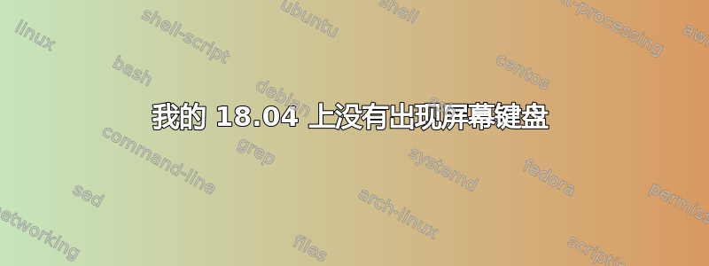 我的 18.04 上没有出现屏幕键盘