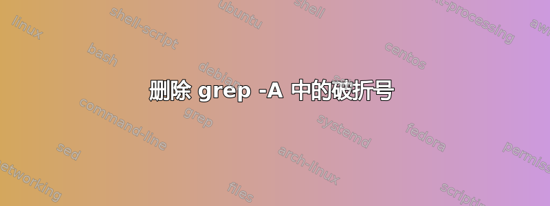 删除 grep -A 中的破折号