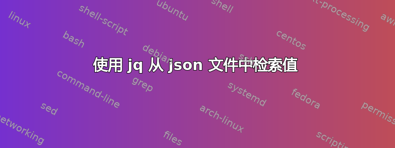 使用 jq 从 json 文件中检索值