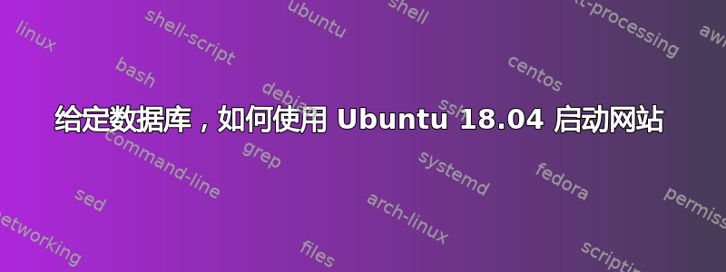 给定数据库，如何使用 Ubuntu 18.04 启动网站