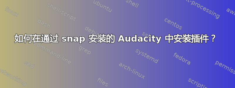 如何在通过 snap 安装的 Audacity 中安装插件？