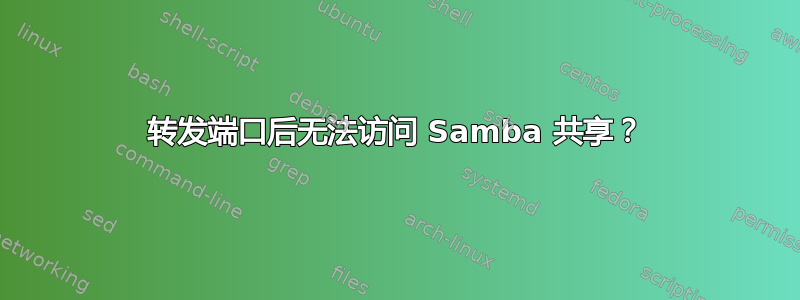 转发端口后无法访问 Samba 共享？