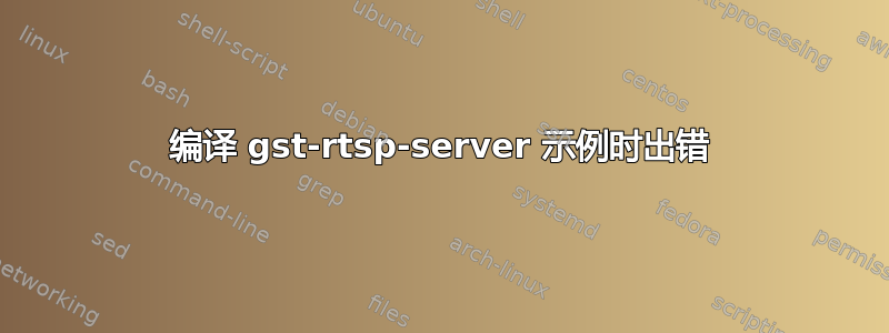 编译 gst-rtsp-server 示例时出错