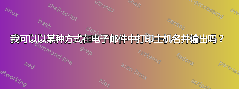 我可以以某种方式在电子邮件中打印主机名并输出吗？