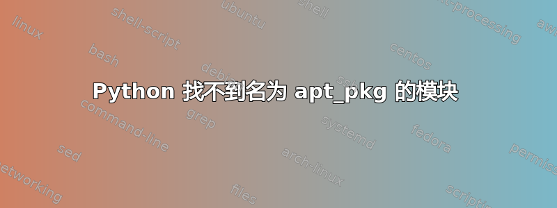 Python 找不到名为 apt_pkg 的模块