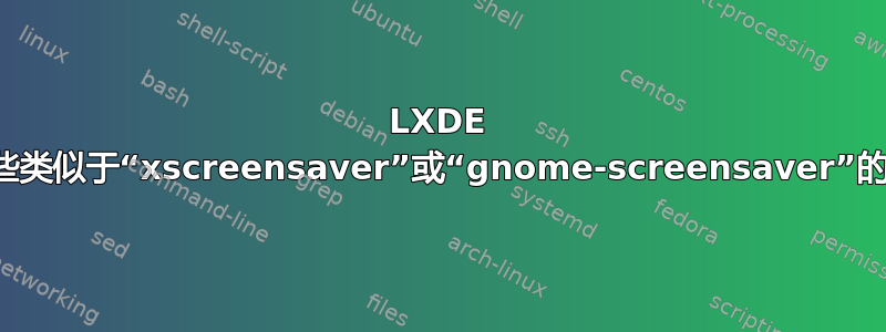 LXDE 是否带有一些类似于“xscreensaver”或“gnome-screensaver”的默认程序？