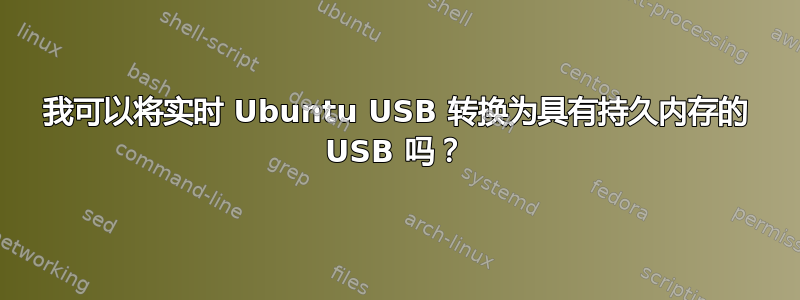 我可以将实时 Ubuntu USB 转换为具有持久内存的 USB 吗？