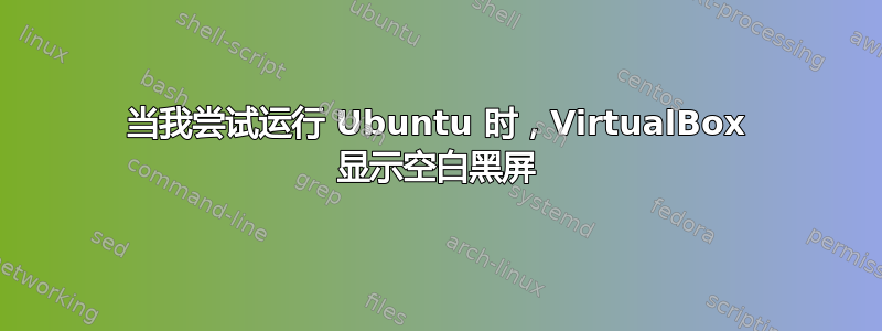 当我尝试运行 Ubuntu 时，VirtualBox 显示空白黑屏