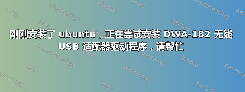 刚刚安装了 ubuntu，正在尝试安装 DWA-182 无线 USB 适配器驱动程序，请帮忙