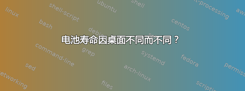 电池寿命因桌面不同而不同？