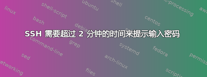 SSH 需要超过 2 分钟的时间来提示输入密码