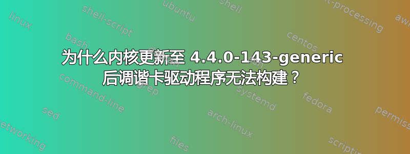 为什么内核更新至 4.4.0-143-generic 后调谐卡驱动程序无法构建？