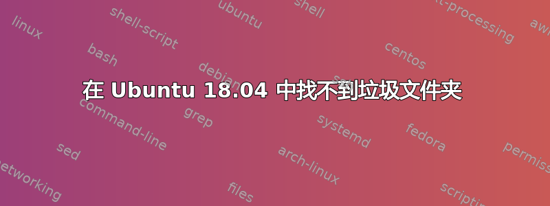 在 Ubuntu 18.04 中找不到垃圾文件夹