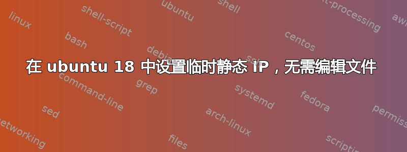 在 ubuntu 18 中设置临时静态 IP，无需编辑文件