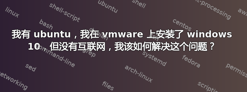 我有 ubuntu，我在 vmware 上安装了 windows 10，但没有互联网，我该如何解决这个问题？