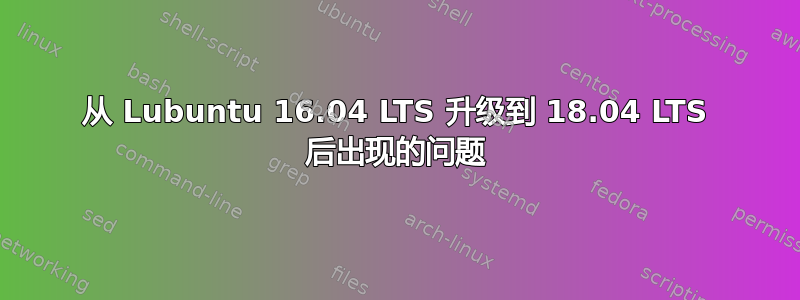 从 Lubuntu 16.04 LTS 升级到 18.04 LTS 后出现的问题