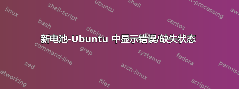 新电池-Ubuntu 中显示错误/缺失状态