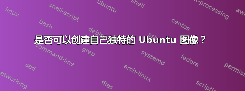 是否可以创建自己独特的 Ubuntu 图像？