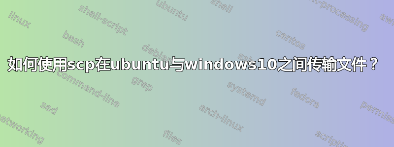 如何使用scp在ubuntu与windows10之间传输文件？