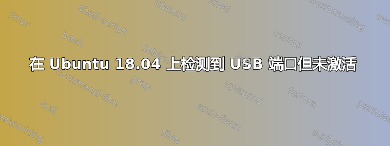 在 Ubuntu 18.04 上检测到 USB 端口但未激活