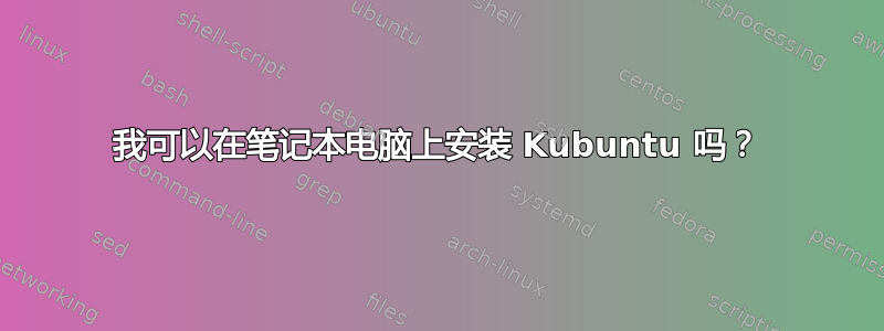 我可以在笔记本电脑上安装 Kubuntu 吗？