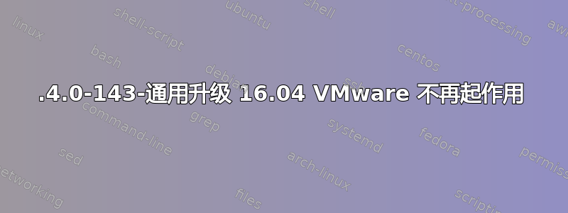 4.4.0-143-通用升级 16.04 VMware 不再起作用