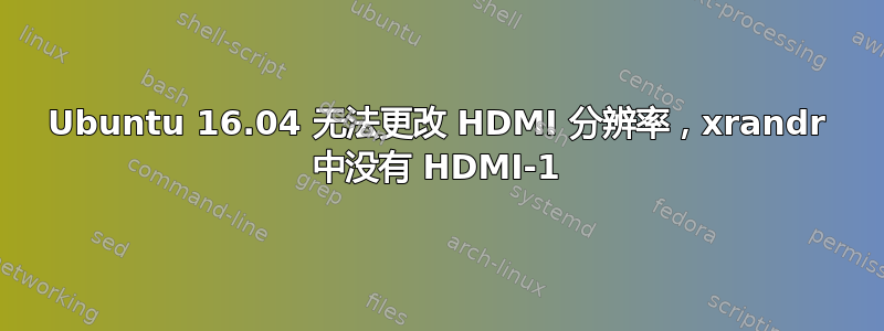 Ubuntu 16.04 无法更改 HDMI 分辨率，xrandr 中没有 HDMI-1