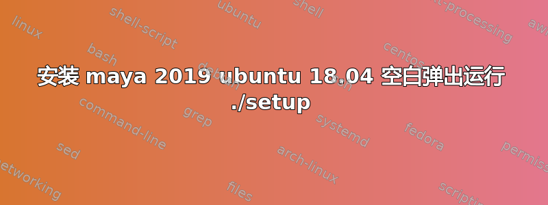 安装 maya 2019 ubuntu 18.04 空白弹出运行 ./setup