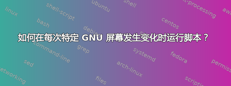 如何在每次特定 GNU 屏幕发生变化时运行脚本？