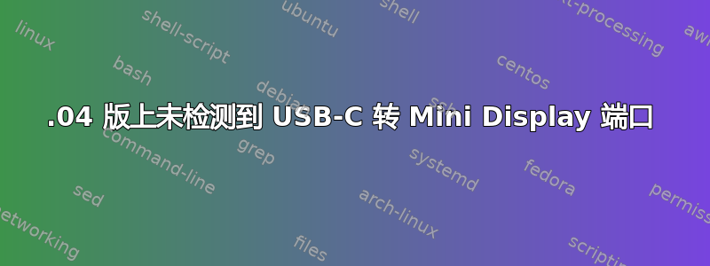 16.04 版上未检测到 USB-C 转 Mini Display 端口