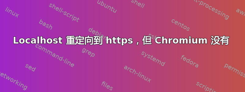 Localhost 重定向到 https，但 Chromium 没有