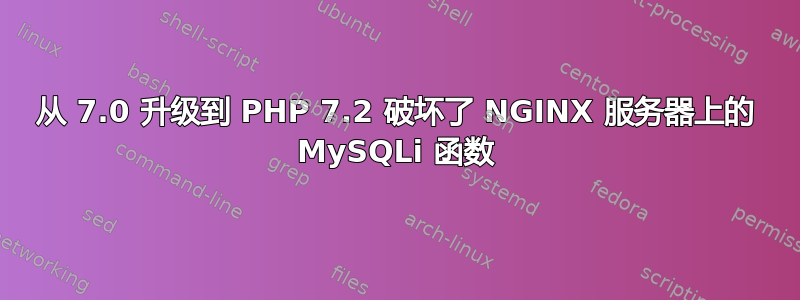 从 7.0 升级到 PHP 7.2 破坏了 NGINX 服务器上的 MySQLi 函数