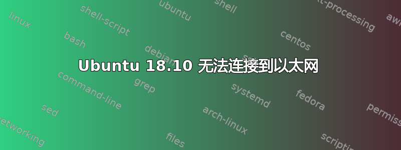 Ubuntu 18.10 无法连接到以太网