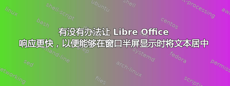 有没有办法让 Libre Office 响应更快，以便能够在窗口半屏显示时将文本居中