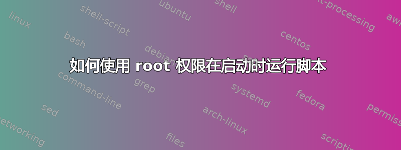 如何使用 root 权限在启动时运行脚本