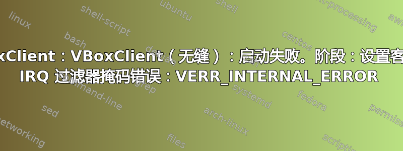 VBoxClient：VBoxClient（无缝）：启动失败。阶段：设置客户机 IRQ 过滤器掩码错误：VERR_INTERNAL_ERROR