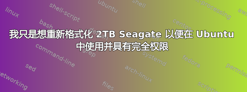 我只是想重新格式化 2TB Seagate 以便在 Ubuntu 中使用并具有完全权限