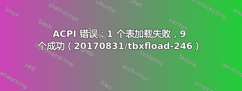 ACPI 错误：1 个表加载失败，9 个成功（20170831/tbxfload-246）