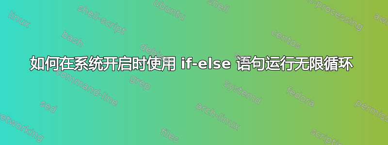 如何在系统开启时使用 if-else 语句运行无限循环