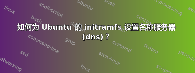 如何为 Ubuntu 的 initramfs 设置名称服务器 (dns)？