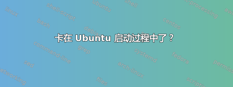 卡在 Ubuntu 启动过程中了？