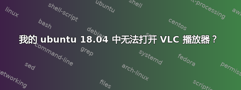 我的 ubuntu 18.04 中无法打开 VLC 播放器？